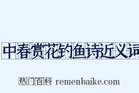 中春赏花钓鱼诗近义词是什么意思的图片